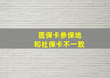 医保卡参保地和社保卡不一致