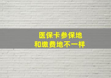 医保卡参保地和缴费地不一样