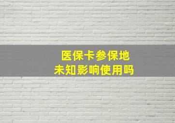 医保卡参保地未知影响使用吗