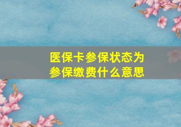 医保卡参保状态为参保缴费什么意思