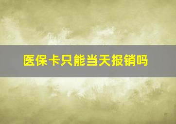 医保卡只能当天报销吗