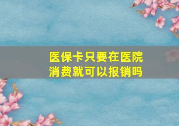 医保卡只要在医院消费就可以报销吗