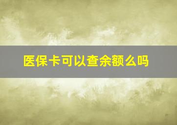 医保卡可以查余额么吗