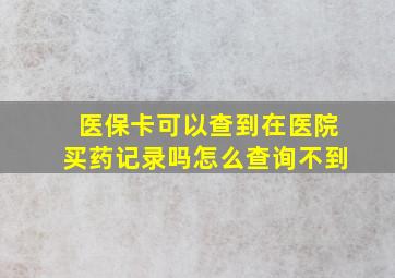 医保卡可以查到在医院买药记录吗怎么查询不到