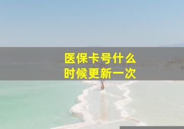 医保卡号什么时候更新一次