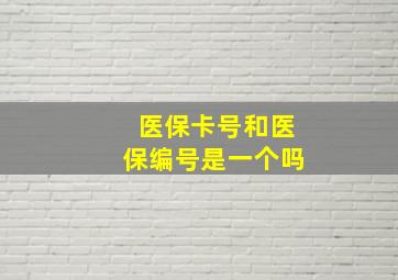 医保卡号和医保编号是一个吗