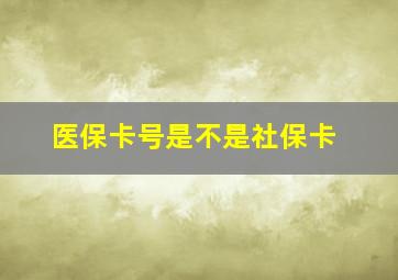 医保卡号是不是社保卡