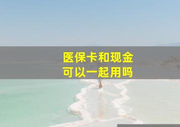 医保卡和现金可以一起用吗