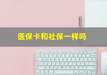 医保卡和社保一样吗