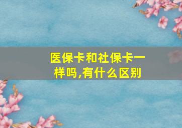 医保卡和社保卡一样吗,有什么区别