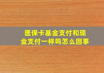 医保卡基金支付和现金支付一样吗怎么回事