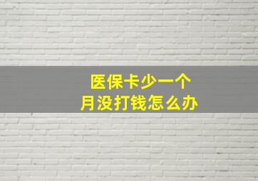 医保卡少一个月没打钱怎么办