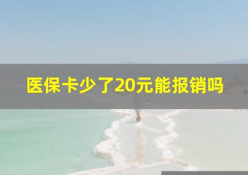 医保卡少了20元能报销吗