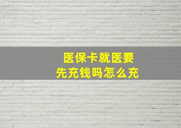 医保卡就医要先充钱吗怎么充