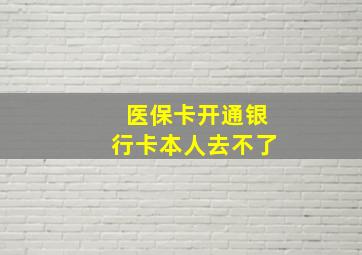 医保卡开通银行卡本人去不了