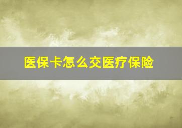 医保卡怎么交医疗保险