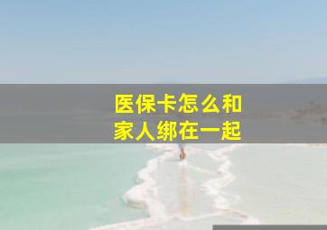 医保卡怎么和家人绑在一起