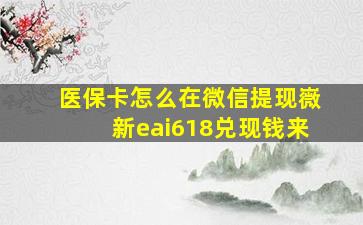 医保卡怎么在微信提现嶶新eai618兑现钱来