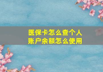 医保卡怎么查个人账户余额怎么使用