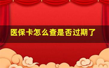 医保卡怎么查是否过期了