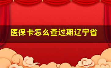 医保卡怎么查过期辽宁省