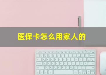 医保卡怎么用家人的