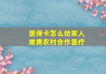 医保卡怎么给家人缴费农村合作医疗