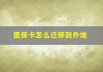 医保卡怎么迁移到外地