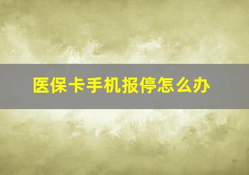 医保卡手机报停怎么办