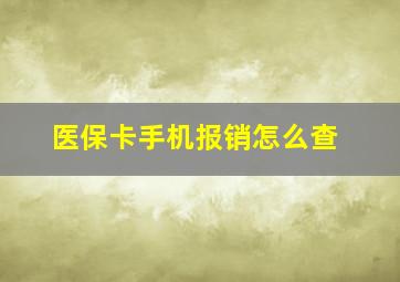 医保卡手机报销怎么查