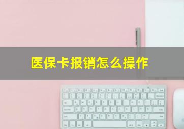 医保卡报销怎么操作