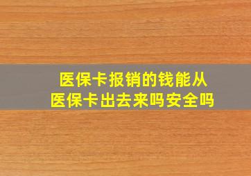 医保卡报销的钱能从医保卡出去来吗安全吗