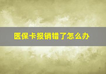 医保卡报销错了怎么办