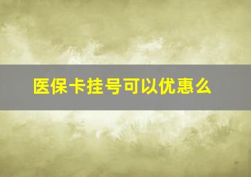 医保卡挂号可以优惠么