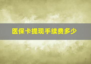 医保卡提现手续费多少