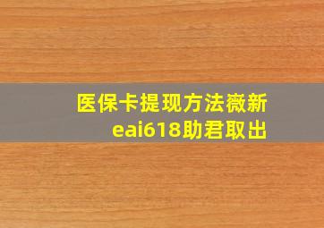 医保卡提现方法嶶新eai618助君取出