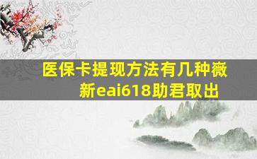 医保卡提现方法有几种嶶新eai618助君取出