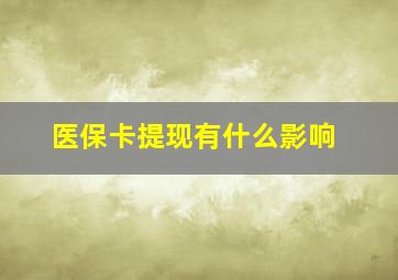 医保卡提现有什么影响