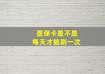 医保卡是不是每天才能刷一次