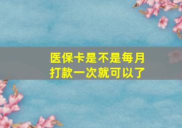 医保卡是不是每月打款一次就可以了