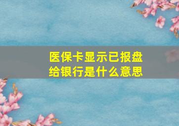 医保卡显示已报盘给银行是什么意思