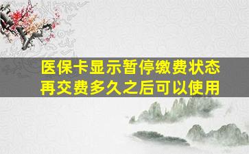 医保卡显示暂停缴费状态再交费多久之后可以使用