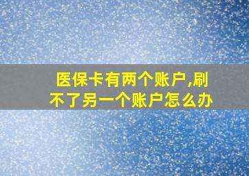 医保卡有两个账户,刷不了另一个账户怎么办