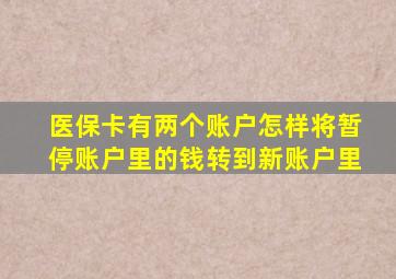 医保卡有两个账户怎样将暂停账户里的钱转到新账户里