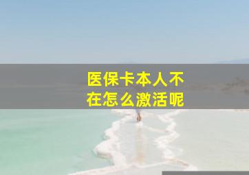 医保卡本人不在怎么激活呢