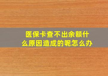 医保卡查不出余额什么原因造成的呢怎么办