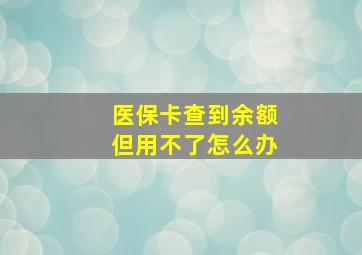 医保卡查到余额但用不了怎么办