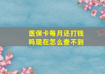 医保卡每月还打钱吗现在怎么查不到