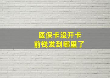 医保卡没开卡前钱发到哪里了