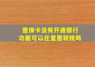 医保卡没有开通银行功能可以往里面转钱吗